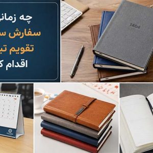 چه زمانی برای سفارش سررسید و تقویم تبلیغاتی اقدام کنیم؟